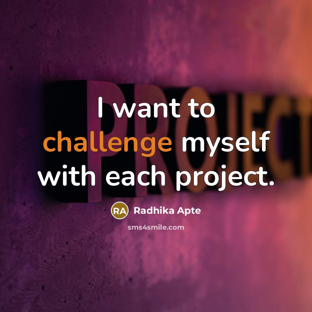 “I want to challenge myself with each project.” quote by Radhika Apte