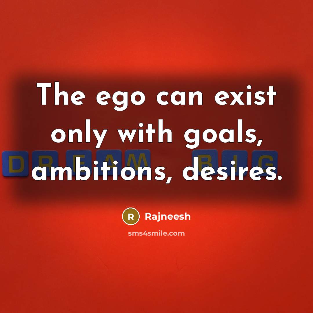 “The ego can exist only with goals, ambitions, desires.” quote by Rajneesh