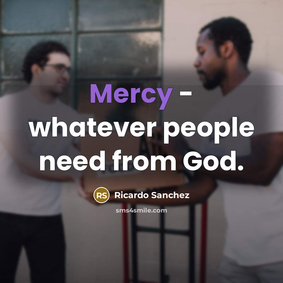 “Mercy - whatever people need from God.” quote by Ricardo Sanchez