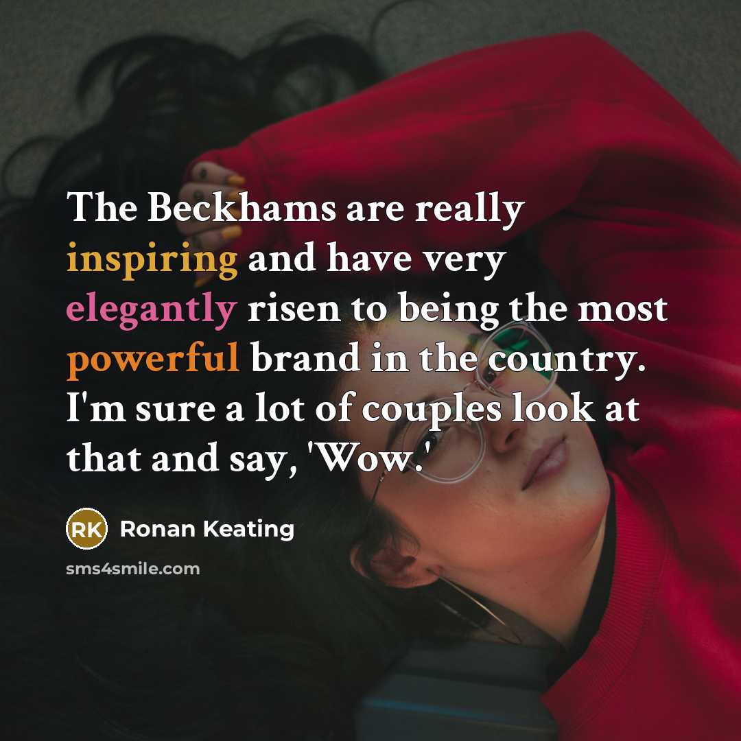 “The Beckhams are really inspiring and have very elegantly risen to being the most powerful brand in the country. I'm sure a lot of couples look at that and say, 'Wow.'” quote by Ronan Keating