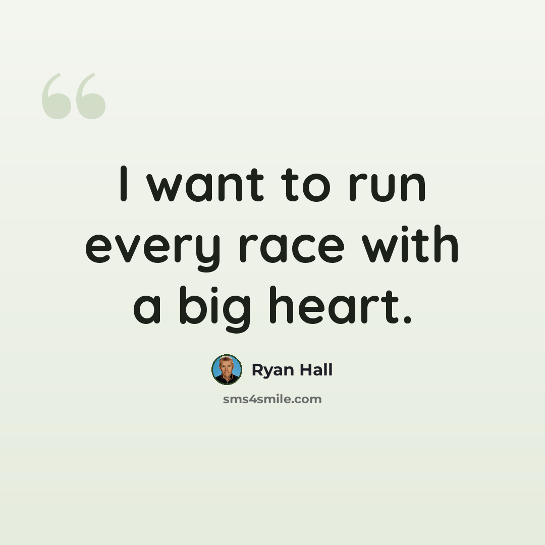 “I want to run every race with a big heart.” quote by Ryan Hall