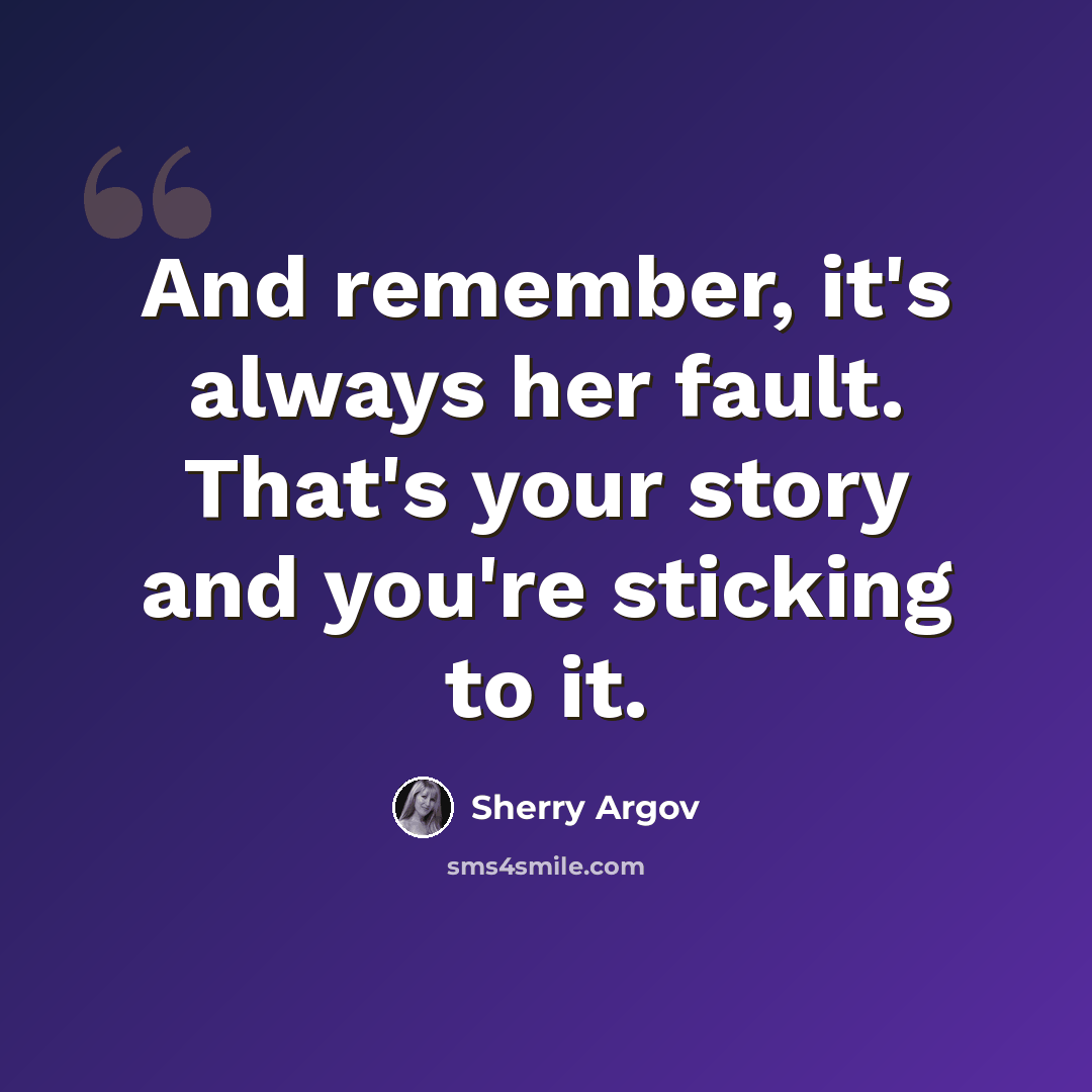 “And remember, it's always her fault. That's your story and you're sticking to it.” quote by Sherry Argov