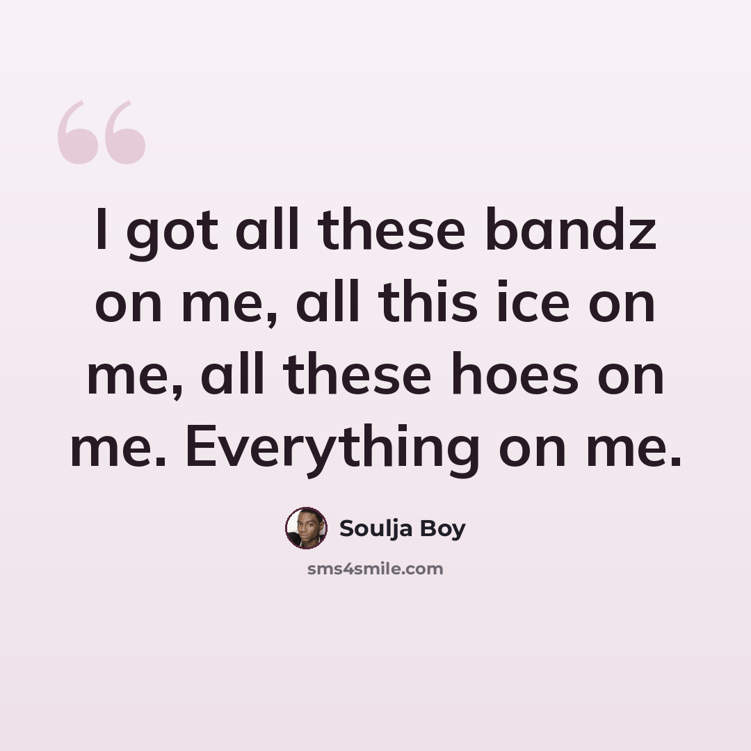 “I got all these bandz on me, all this ice on me, all these hoes on me. Everything on me.” quote by Soulja Boy