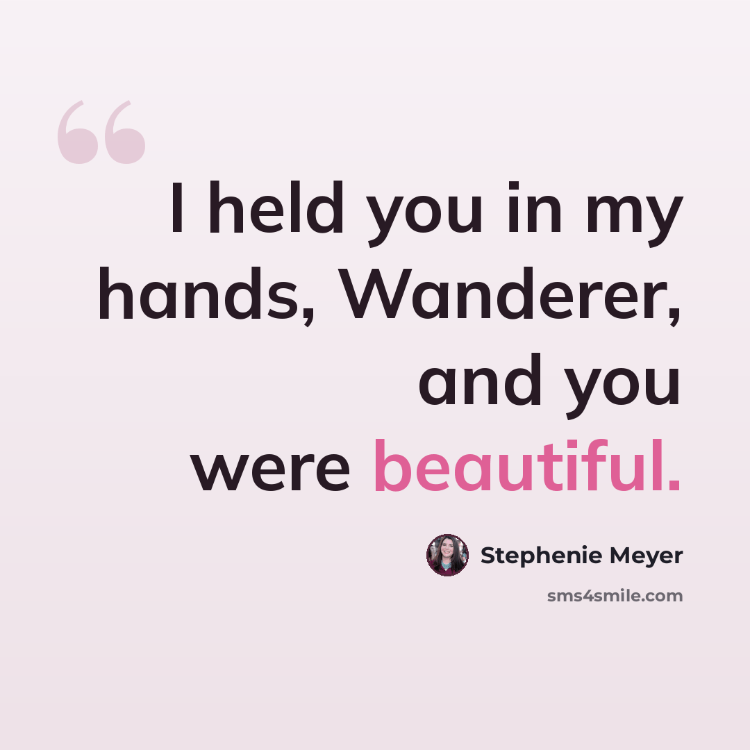 “I held you in my hands, Wanderer, and you were beautiful.” quote by Stephenie Meyer