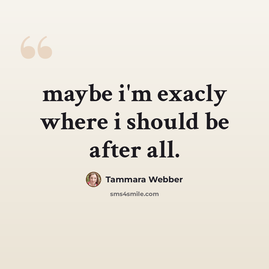 “maybe i'm exacly where i should be after all.” quote by Tammara Webber
