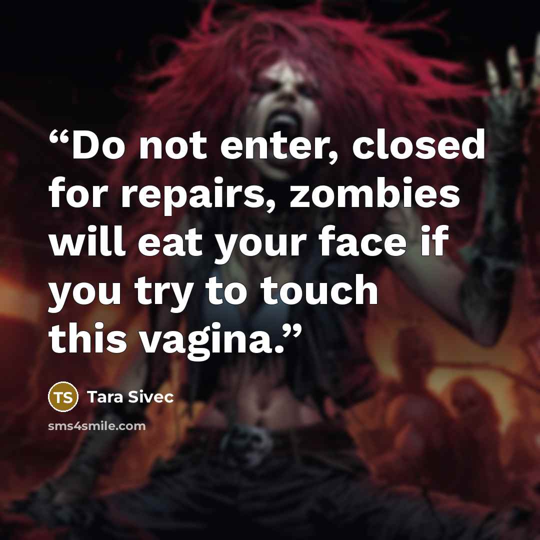 “Do not enter, closed for repairs, zombies will eat your face if you try to touch this vagina.” quote by Tara Sivec