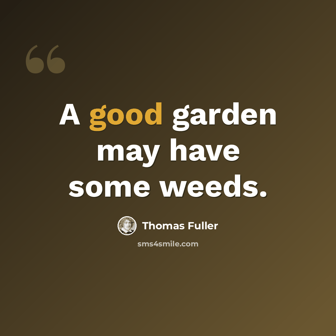 “A good garden may have some weeds.” quote by Thomas Fuller