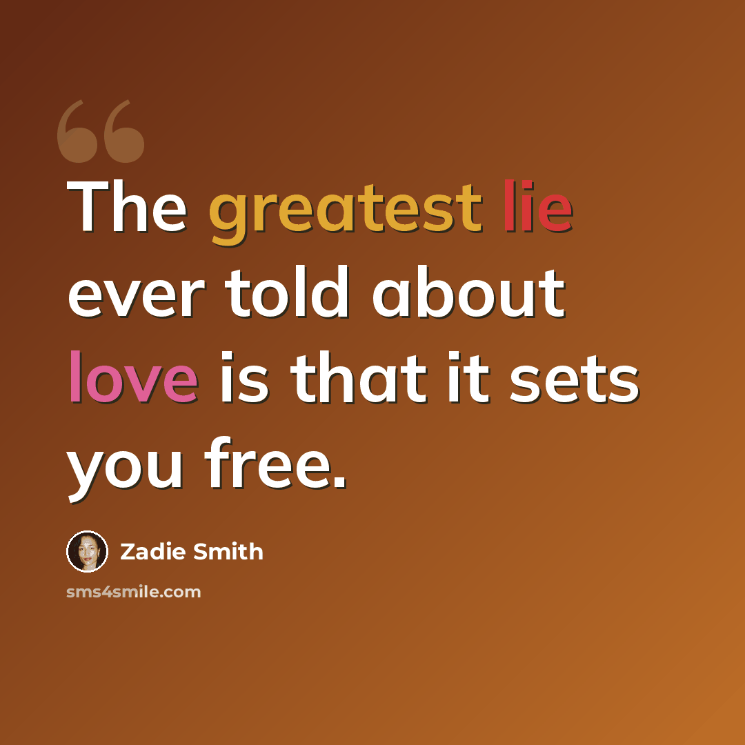 “The greatest lie ever told about love is that it sets you free.” quote by Zadie Smith