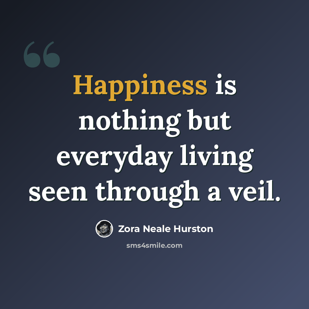 “Happiness is nothing but everyday living seen through a veil.” quote by Zora Neale Hurston