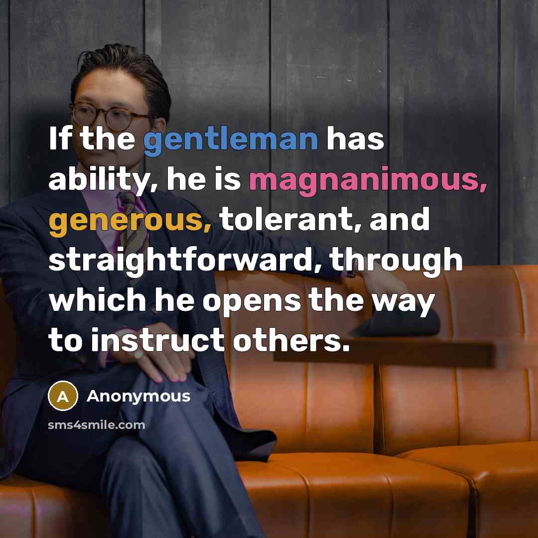 “If the gentleman has ability, he is magnanimous, generous, tolerant, and straightforward, through which he opens the way to instruct others.” quote by Anonymous