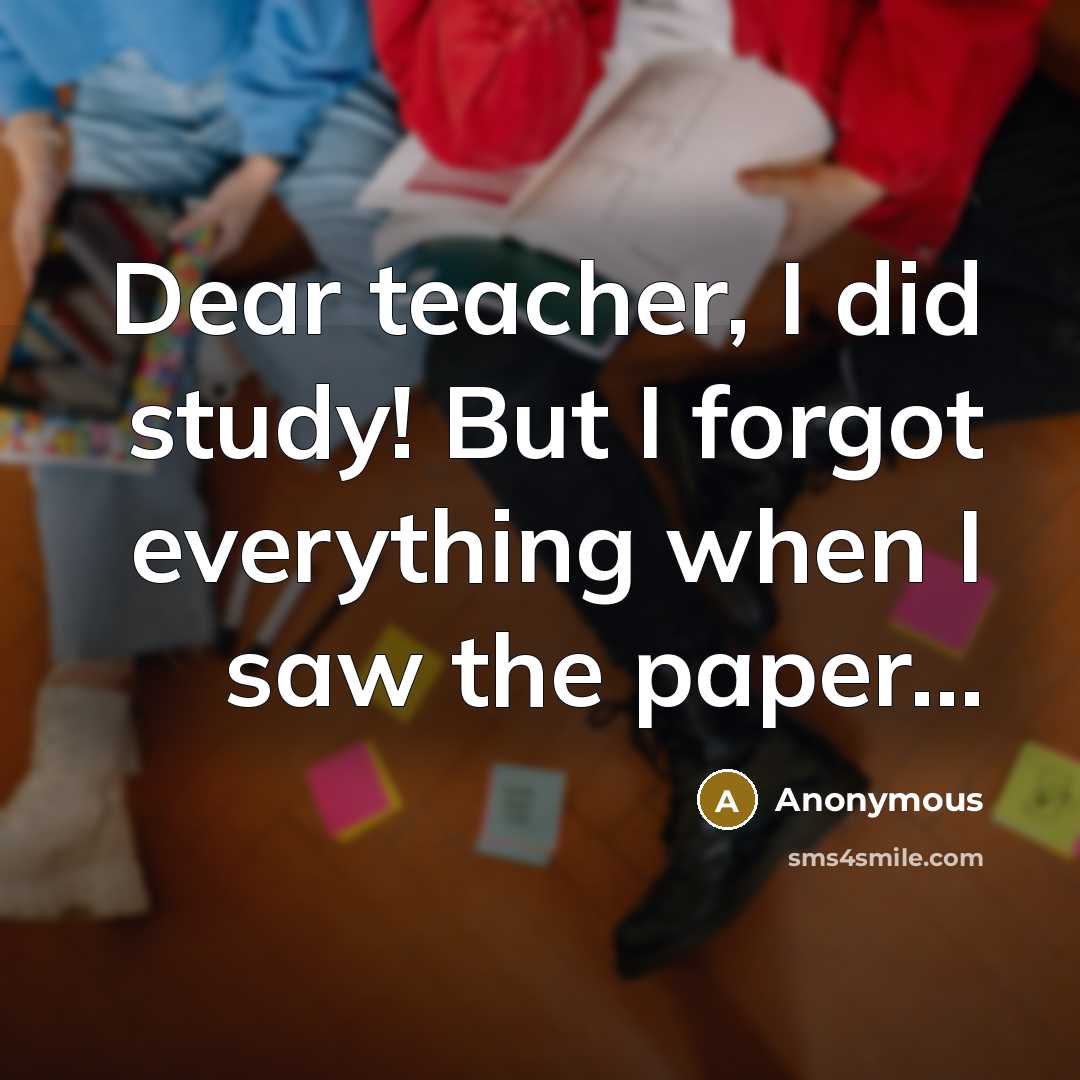 “Dear teacher, I did study! But I forgot everything when I saw the paper…” quote by Anonymous