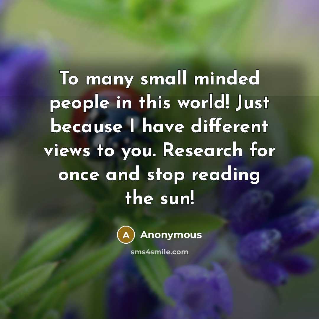 “To many small minded people in this world! Just because I have different views to you. Research for once and stop reading the sun!” quote by Anonymous