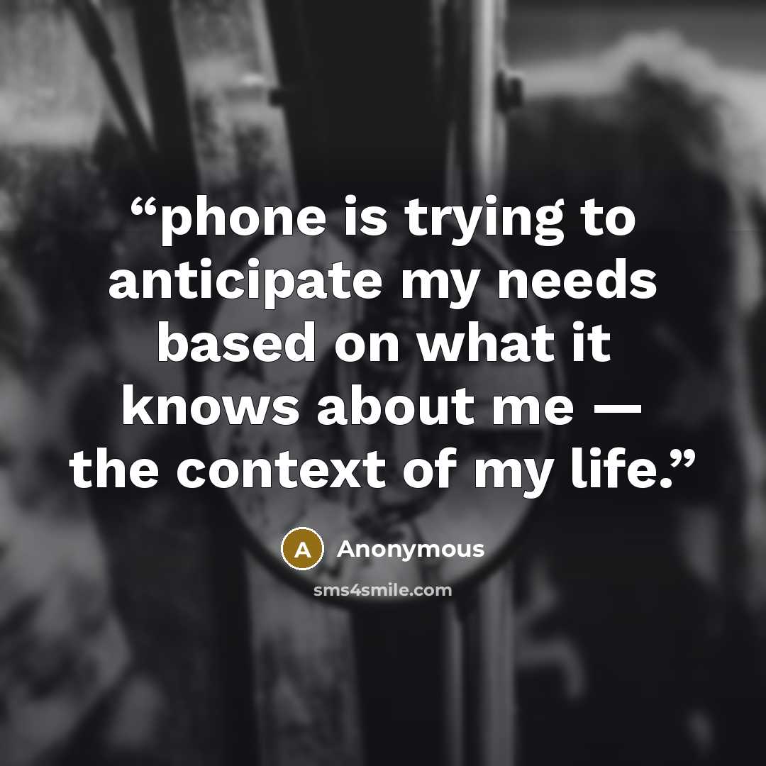 “phone is trying to anticipate my needs based on what it knows about me — the context of my life.” quote by Anonymous