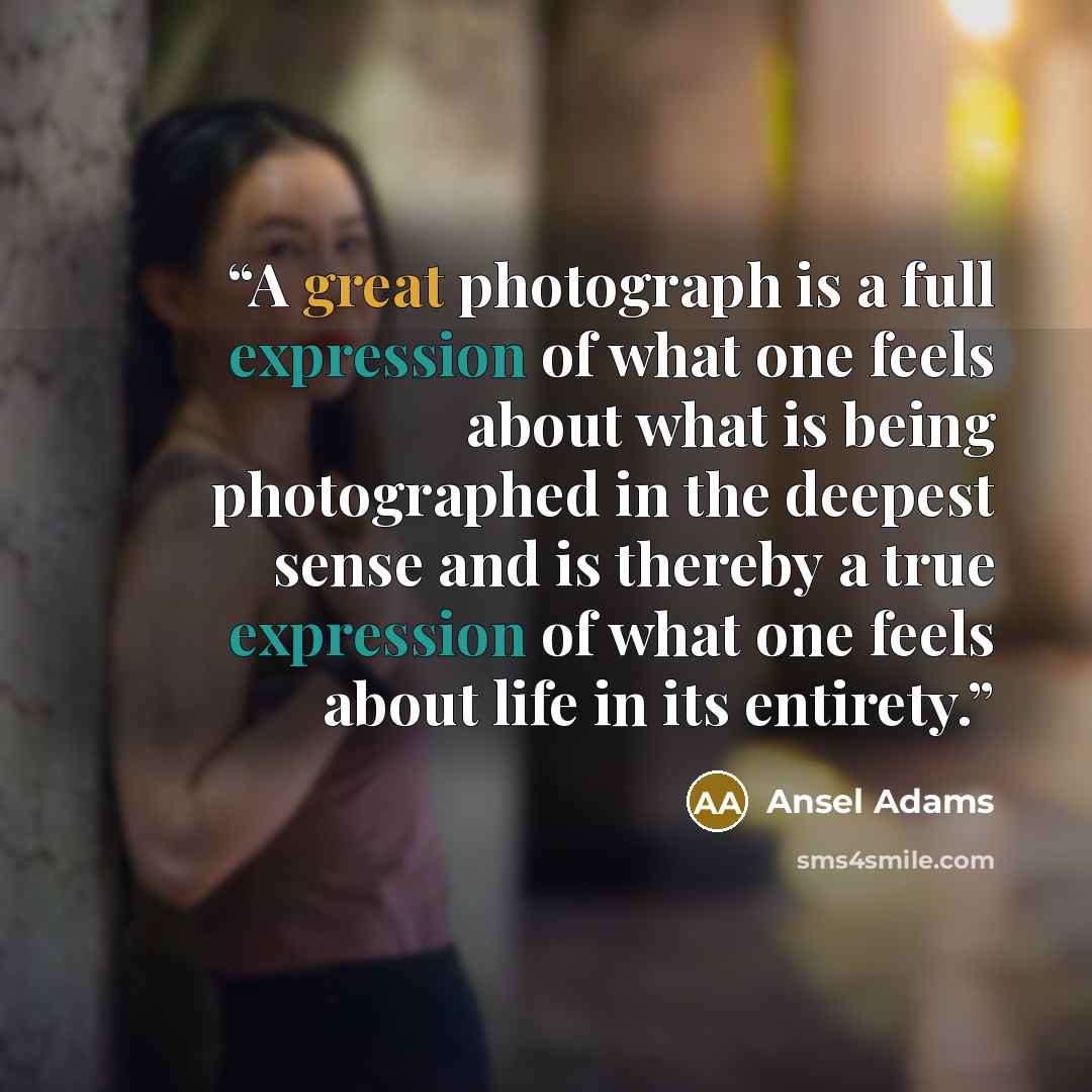 “A great photograph is a full expression of what one feels about what is being photographed in the deepest sense and is thereby a true expression of what one feels about life in its entirety.” quote by Ansel Adams