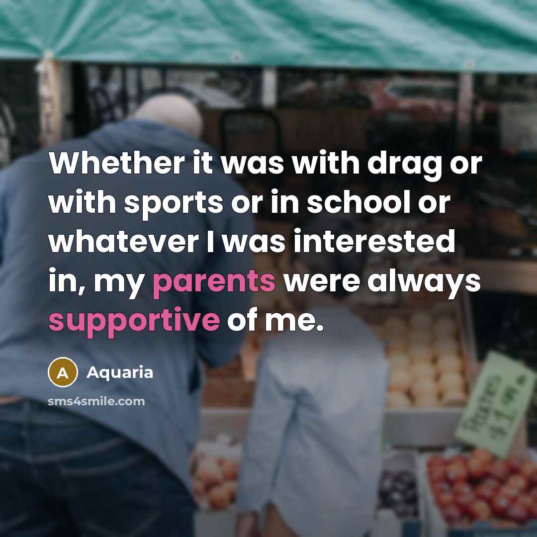 “Whether it was with drag or with sports or in school or whatever I was interested in, my parents were always supportive of me.” quote by Aquaria