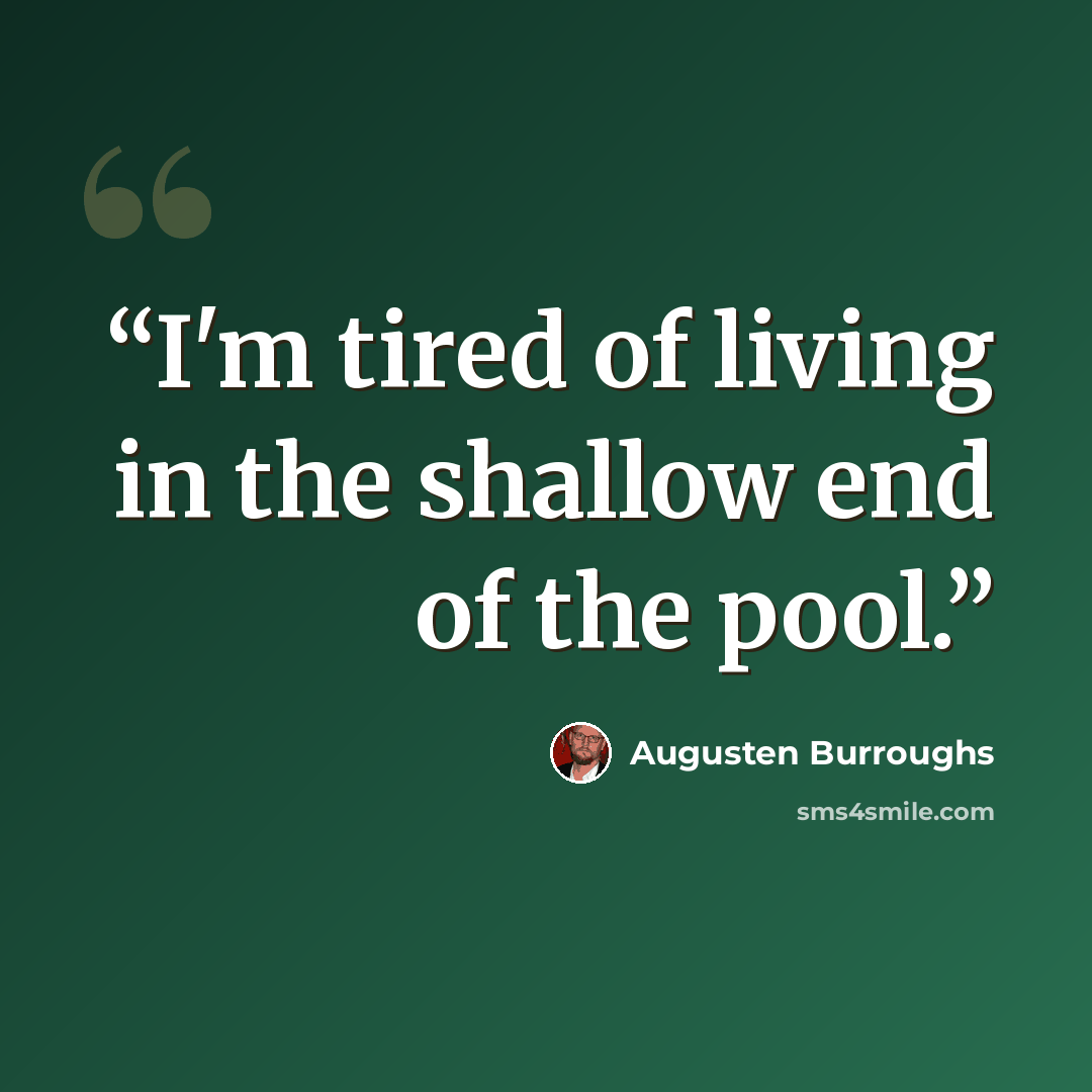 “I'm tired of living in the shallow end of the pool.” quote by Augusten Burroughs
