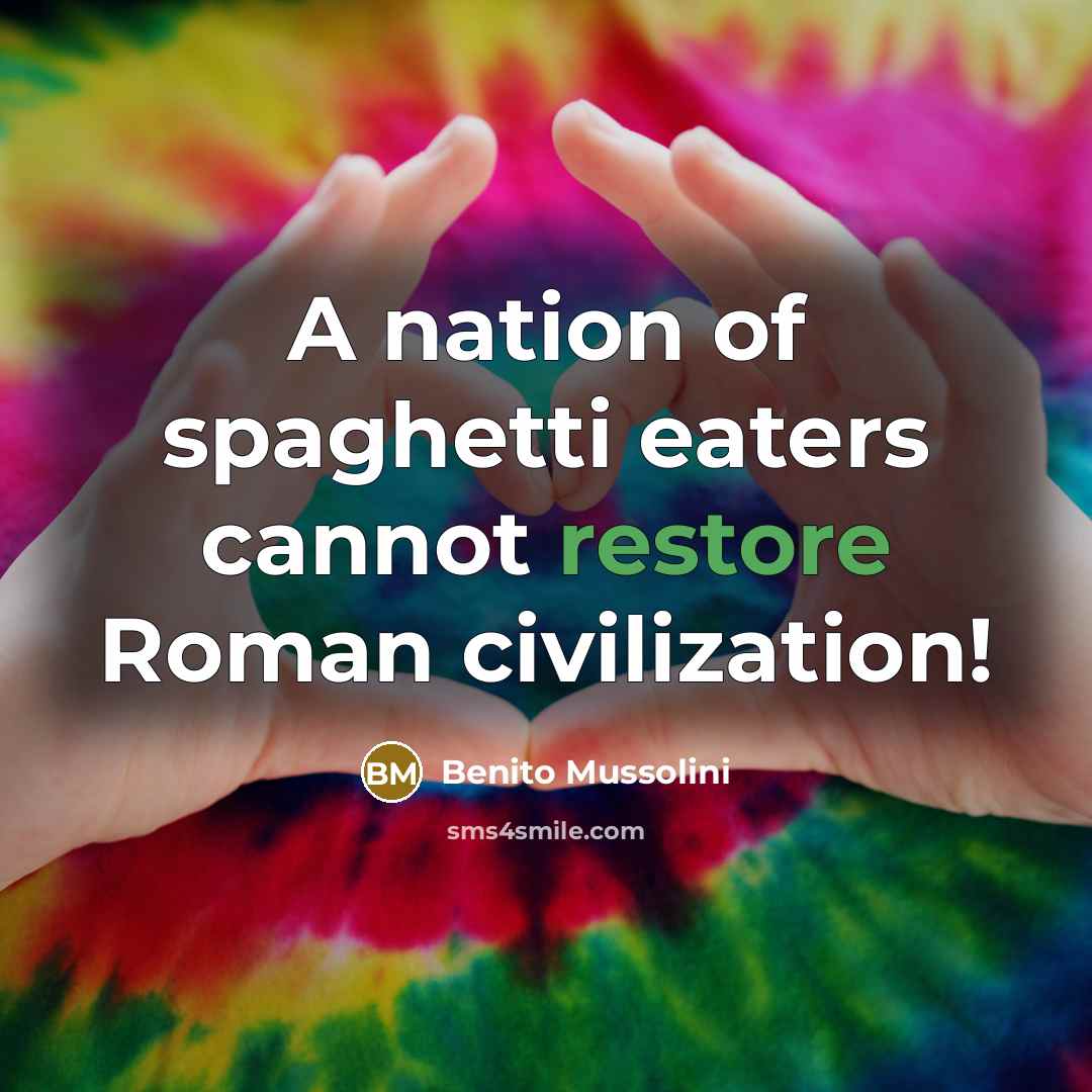 “A nation of spaghetti eaters cannot restore Roman civilization!” quote by Benito Mussolini