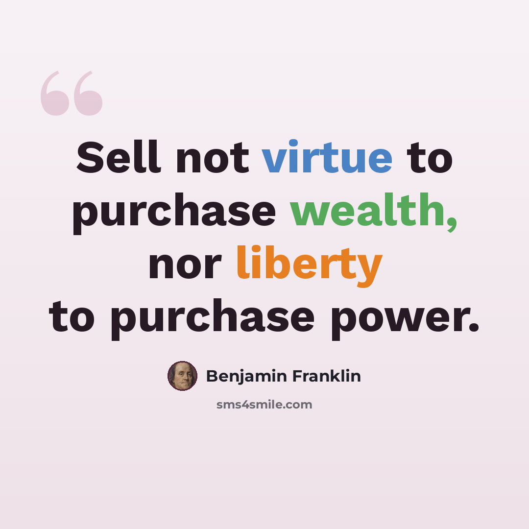 “Sell not virtue to purchase wealth, nor liberty to purchase power.” quote by Benjamin Franklin