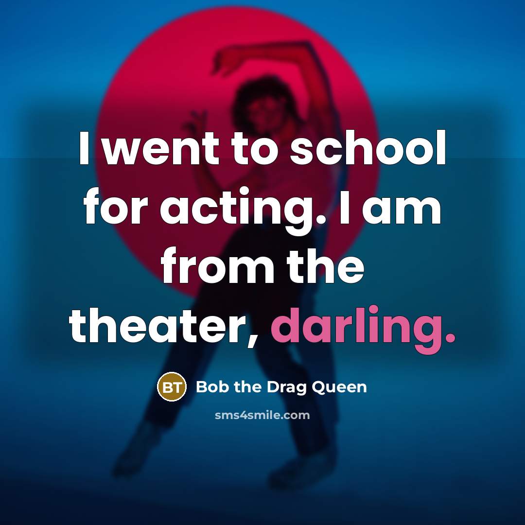 “I went to school for acting. I am from the theater, darling.” quote by Bob the Drag Queen