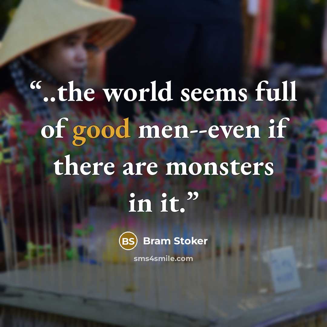 “..the world seems full of good men--even if there are monsters in it.” quote by Bram Stoker