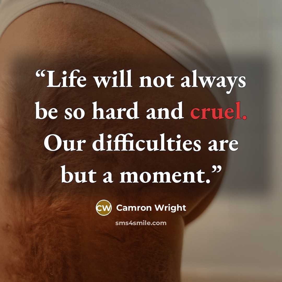 “Life will not always be so hard and cruel. Our difficulties are but a moment.” quote by Camron Wright