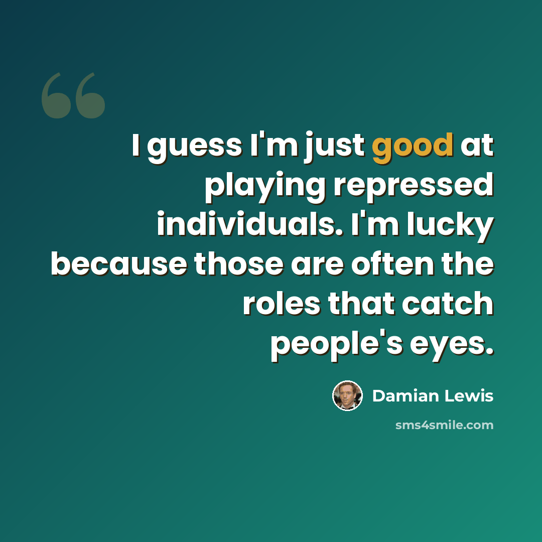 “I guess I'm just good at playing repressed individuals. I'm lucky because those are often the roles that catch people's eyes.” quote by Damian Lewis