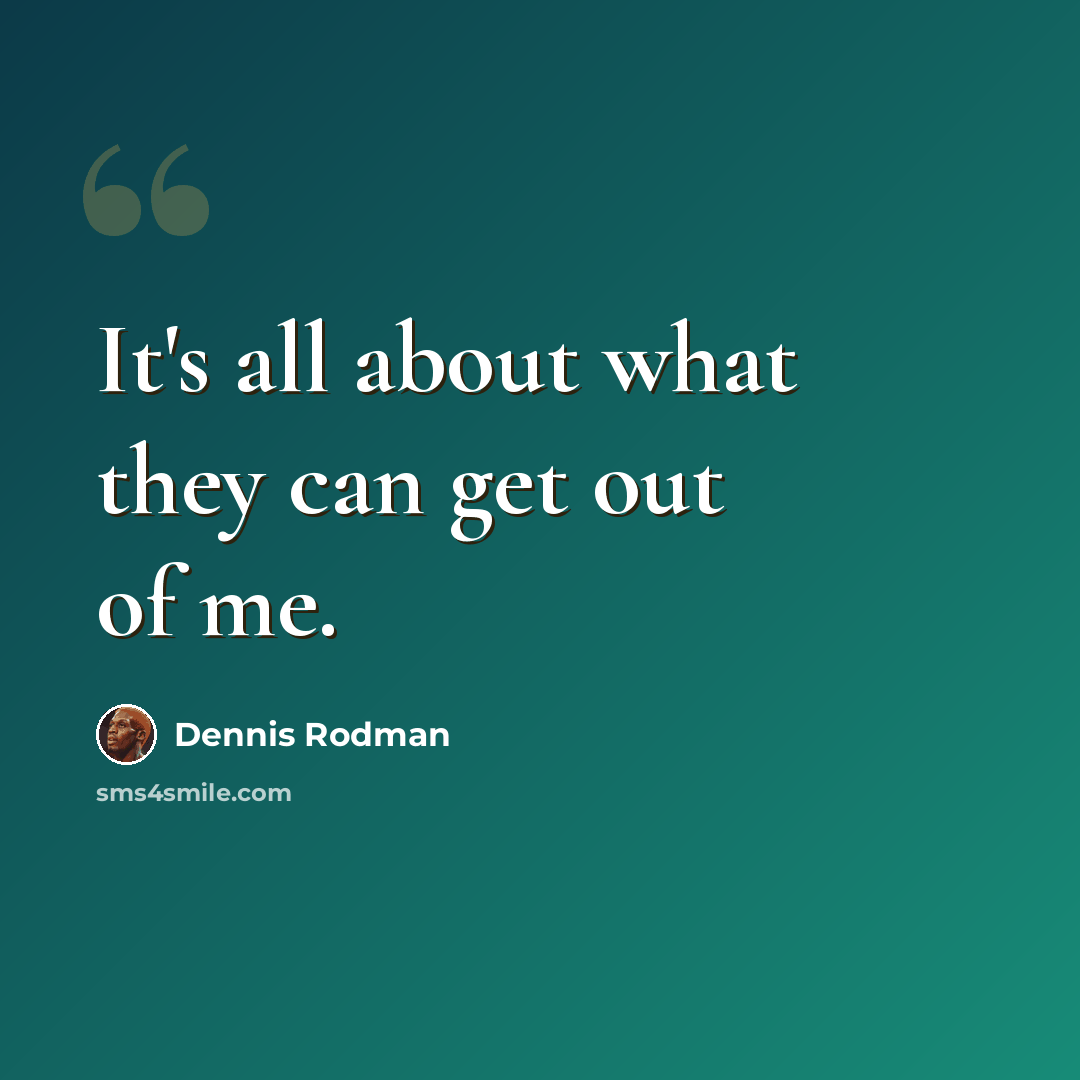 “It's all about what they can get out of me.” quote by Dennis Rodman