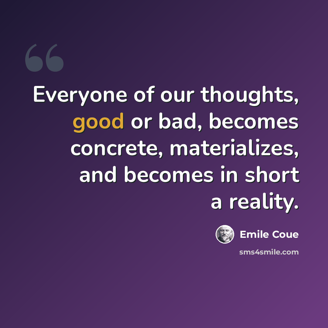 “Everyone of our thoughts, good or bad, becomes concrete, materializes, and becomes in short a reality.” quote by Emile Coue