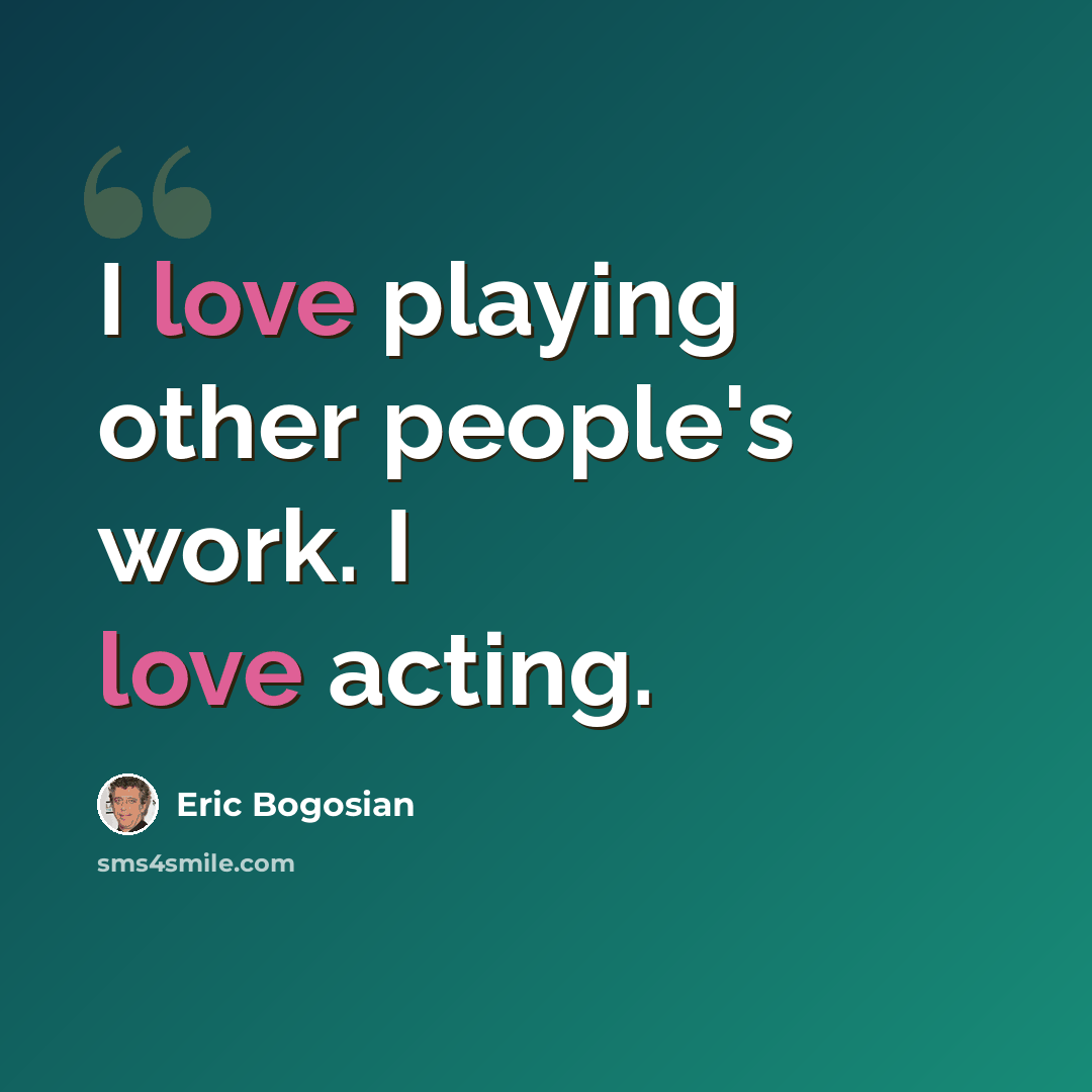 “I love playing other people's work. I love acting.” quote by Eric Bogosian