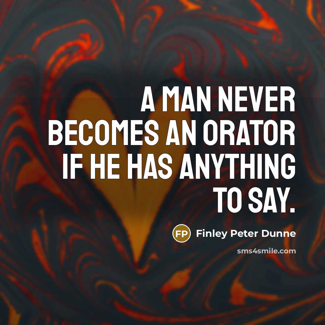 “A man never becomes an orator if he has anything to say.” quote by Finley Peter Dunne
