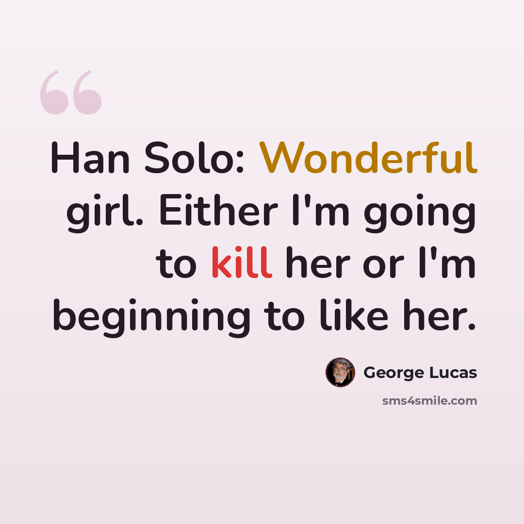 “Han Solo: Wonderful girl. Either I'm going to kill her or I'm beginning to like her.” quote by George Lucas