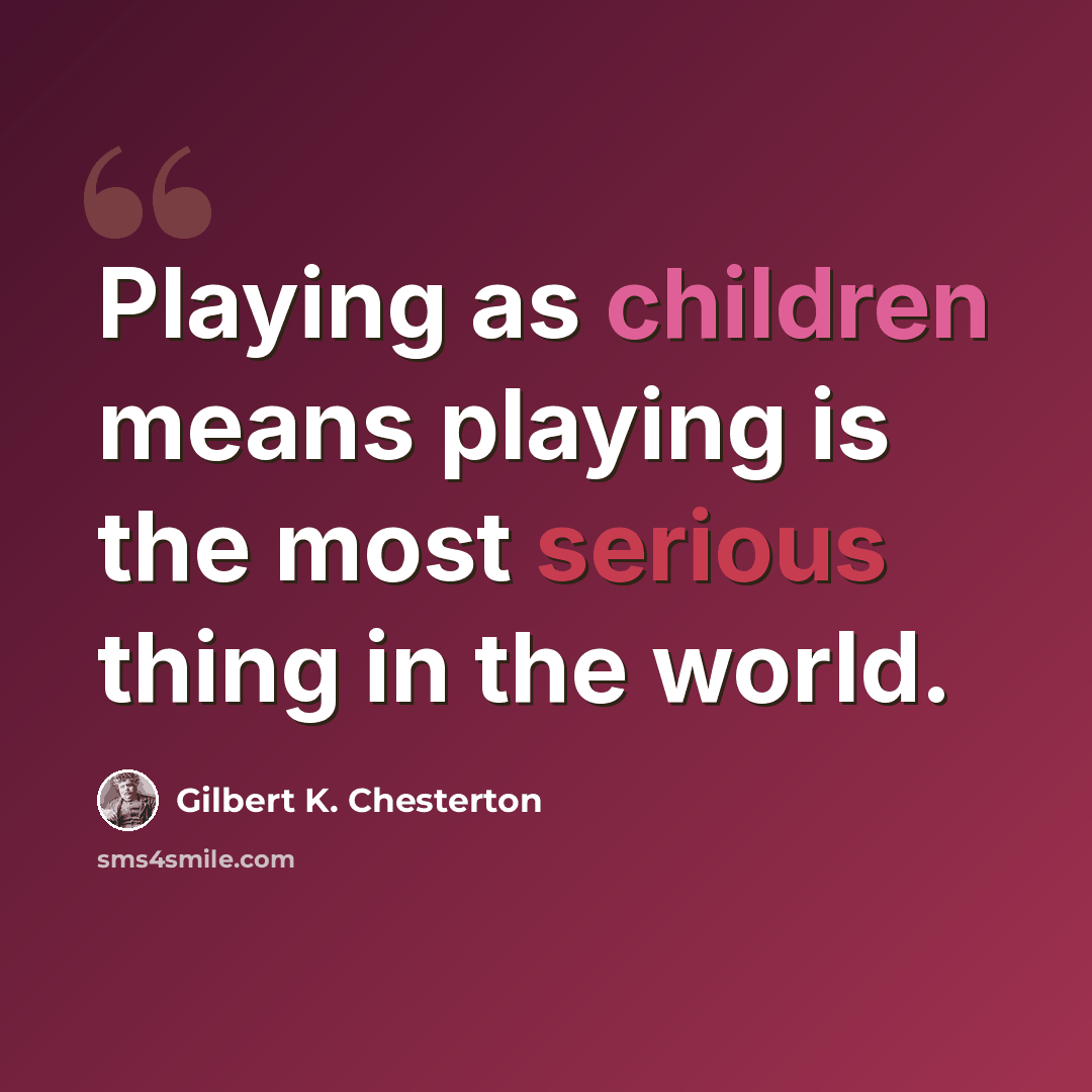 “Playing as children means playing is the most serious thing in the world.” quote by Gilbert K. Chesterton