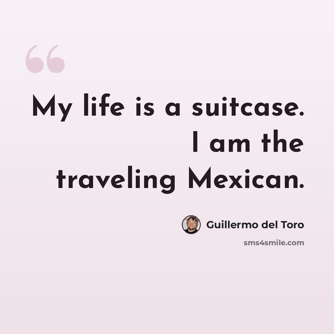 “My life is a suitcase. I am the traveling Mexican.” quote by Guillermo del Toro
