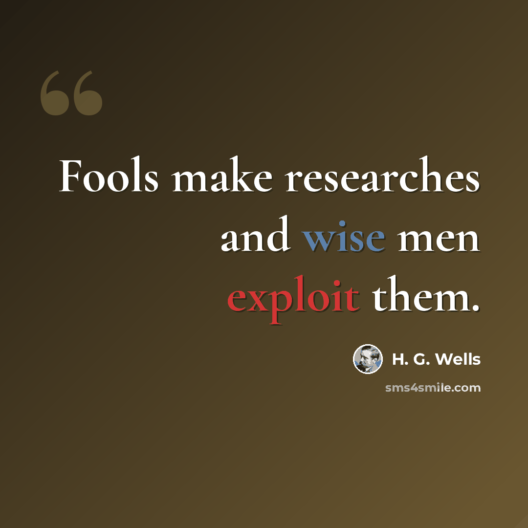 “Fools make researches and wise men exploit them.” quote by H. G. Wells