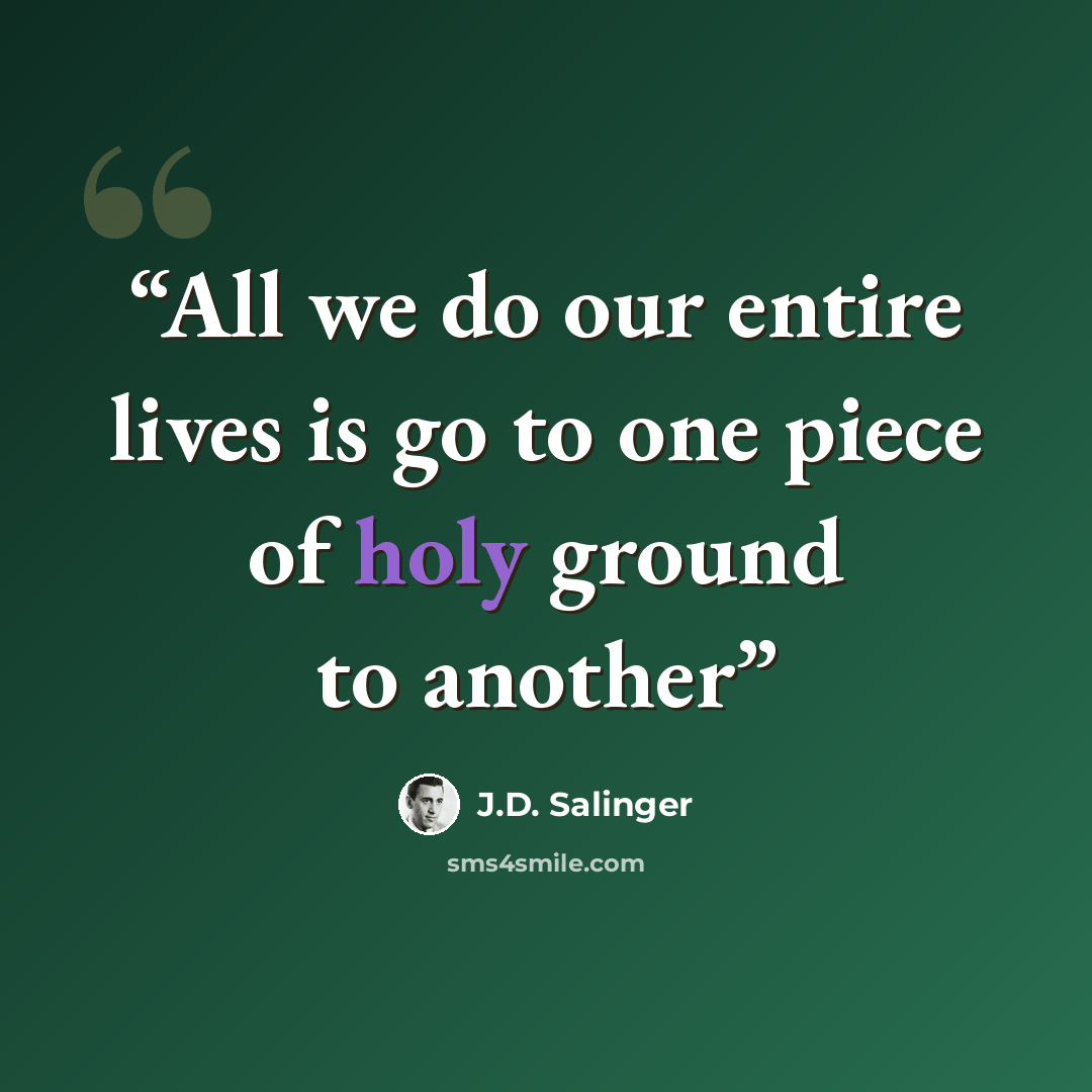 “All we do our entire lives is go to one piece of holy ground to another” quote by J.D. Salinger