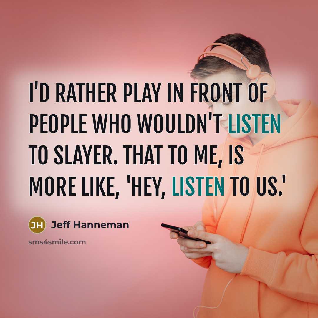 “I'd rather play in front of people who wouldn't listen to Slayer. That to me, is more like, 'Hey, listen to us.'” quote by Jeff Hanneman