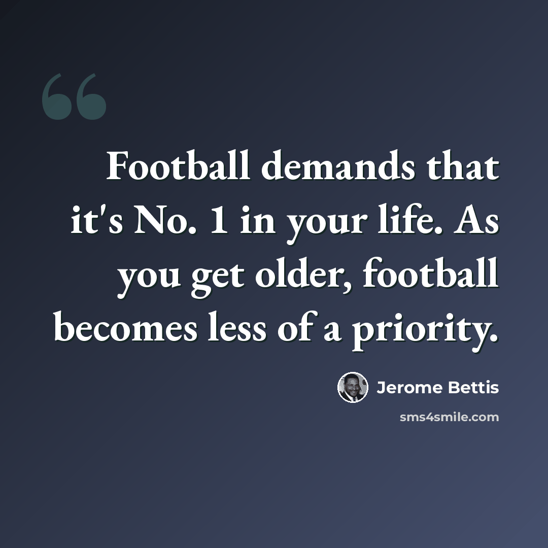 “Football demands that it's No. 1 in your life. As you get older, football becomes less of a priority.” quote by Jerome Bettis