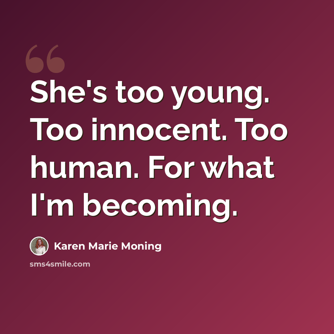 “She's too young. Too innocent. Too human. For what I'm becoming.” quote by Karen Marie Moning