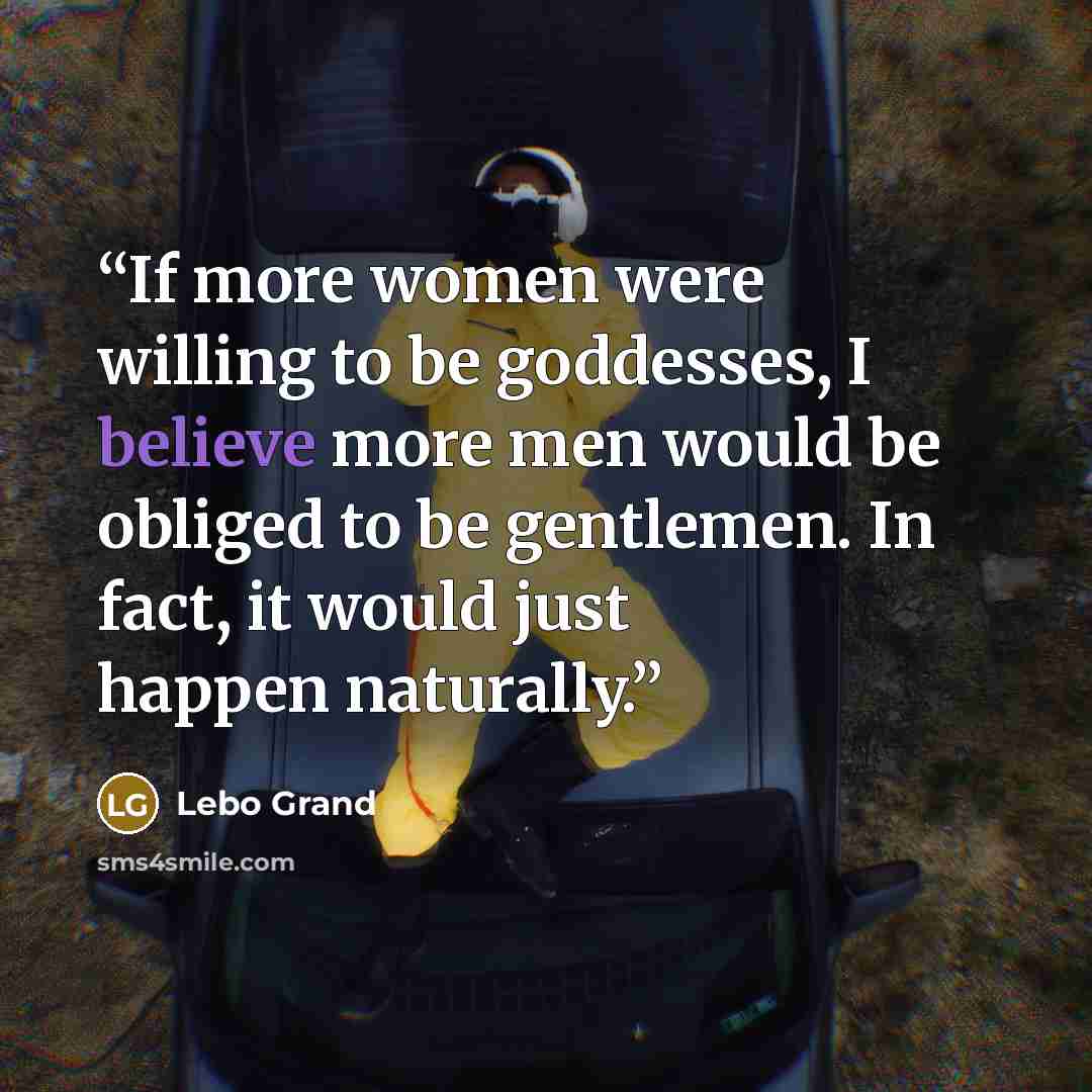 “If more women were willing to be goddesses, I believe more men would be obliged to be gentlemen. In fact, it would just happen naturally.” quote by Lebo Grand