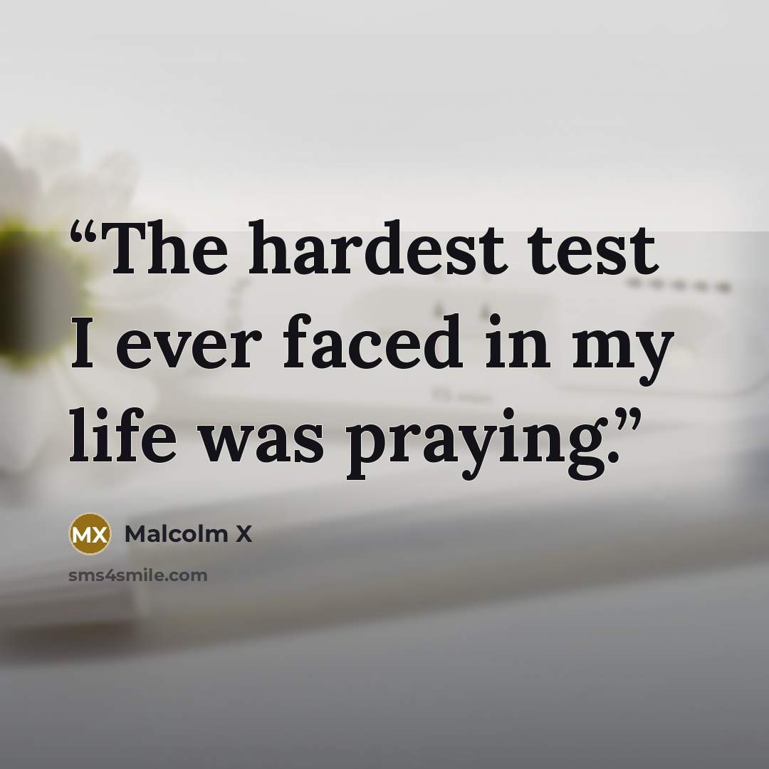 “The hardest test I ever faced in my life was praying.” quote by Malcolm X