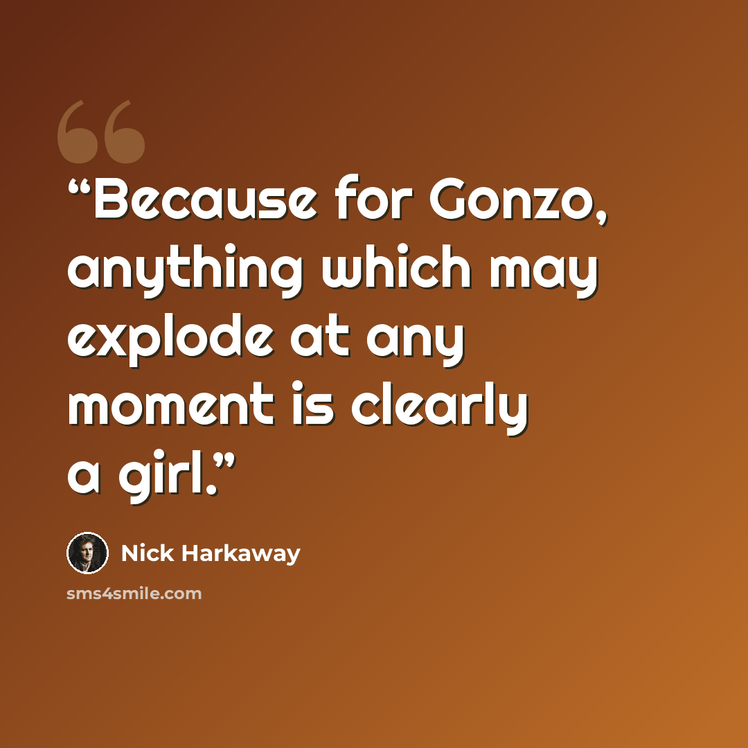 “Because for Gonzo, anything which may explode at any moment is clearly a girl.” quote by Nick Harkaway