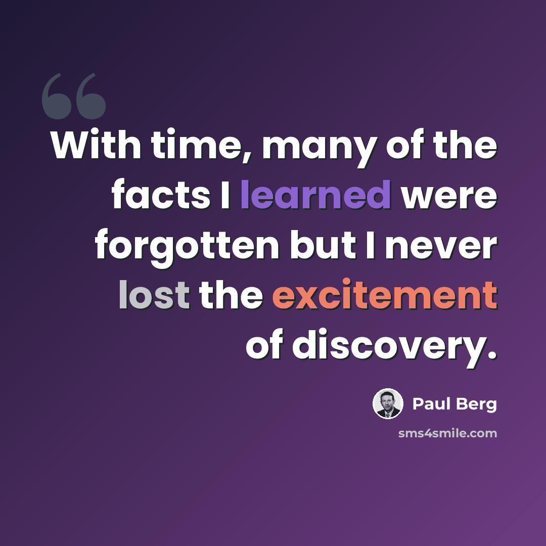 “With time, many of the facts I learned were forgotten but I never lost the excitement of discovery.” quote by Paul Berg
