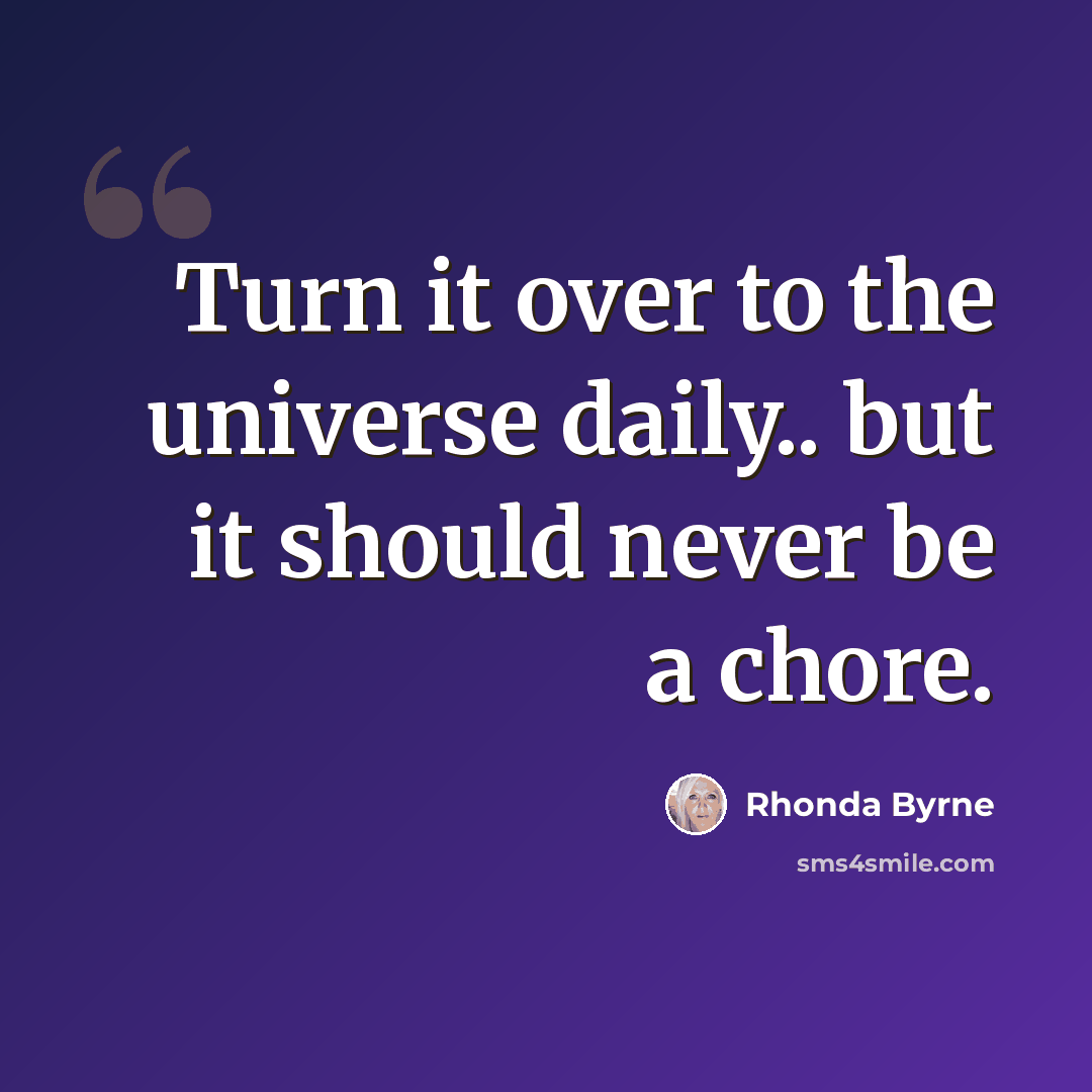 “Turn it over to the universe daily.. but it should never be a chore.” quote by Rhonda Byrne