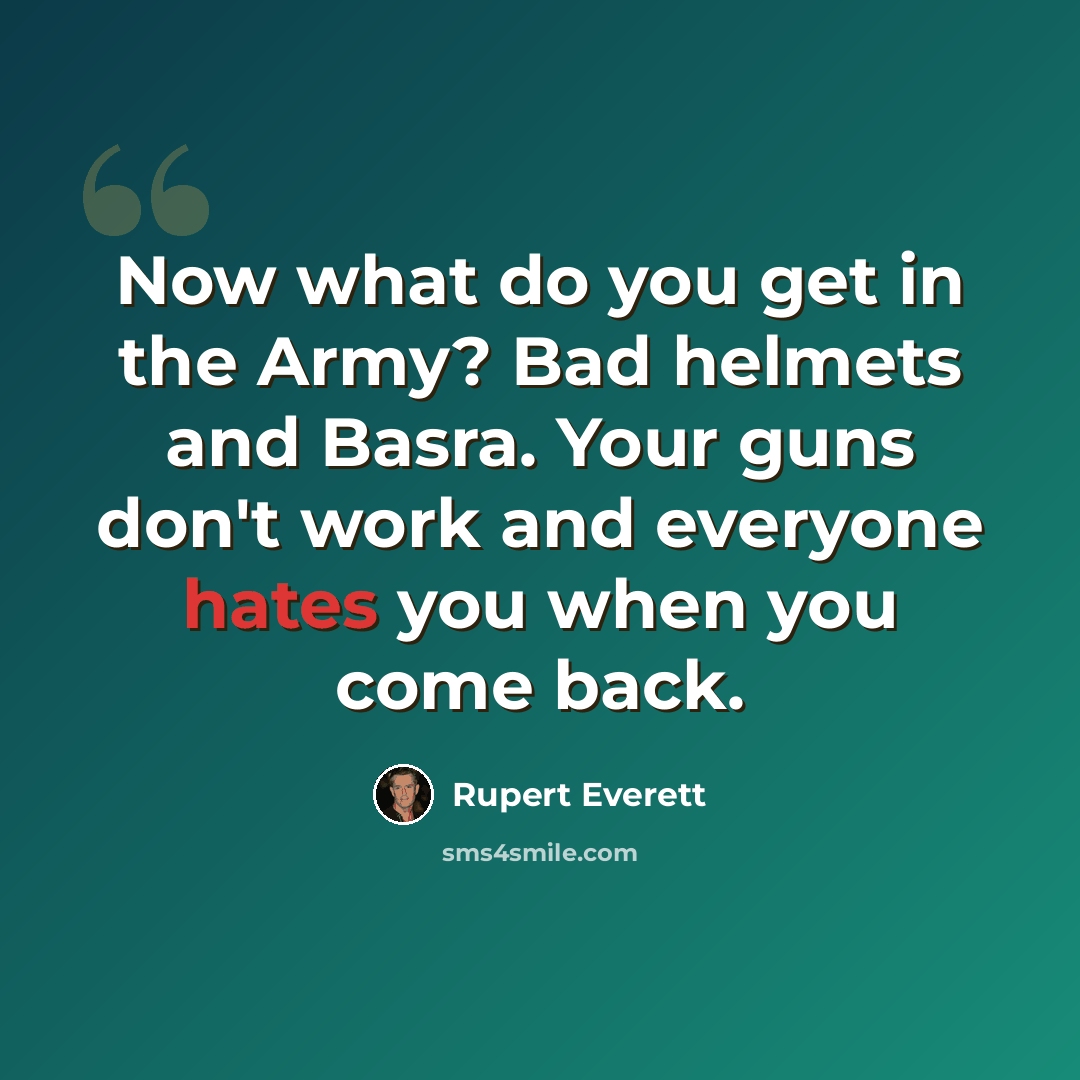 “Now what do you get in the Army? Bad helmets and Basra. Your guns don't work and everyone hates you when you come back.” quote by Rupert Everett