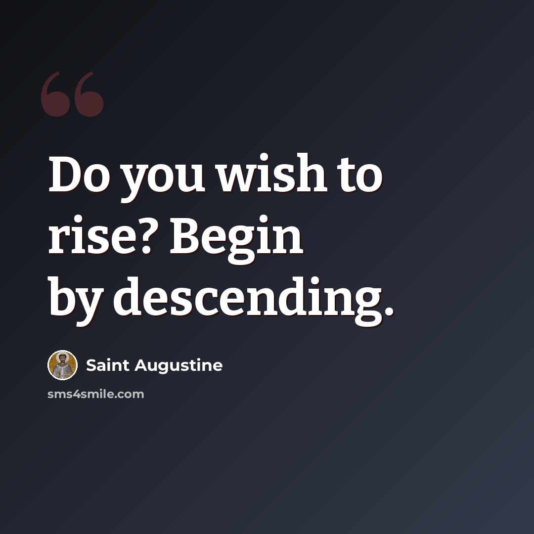 “Do you wish to rise? Begin by descending.” quote by Saint Augustine