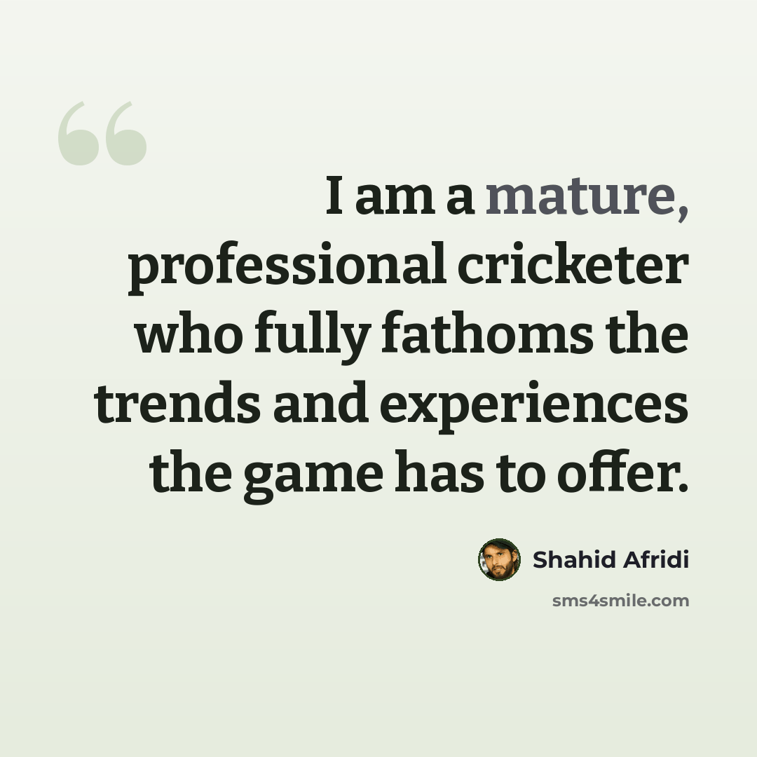 “I am a mature, professional cricketer who fully fathoms the trends and experiences the game has to offer.” quote by Shahid Afridi