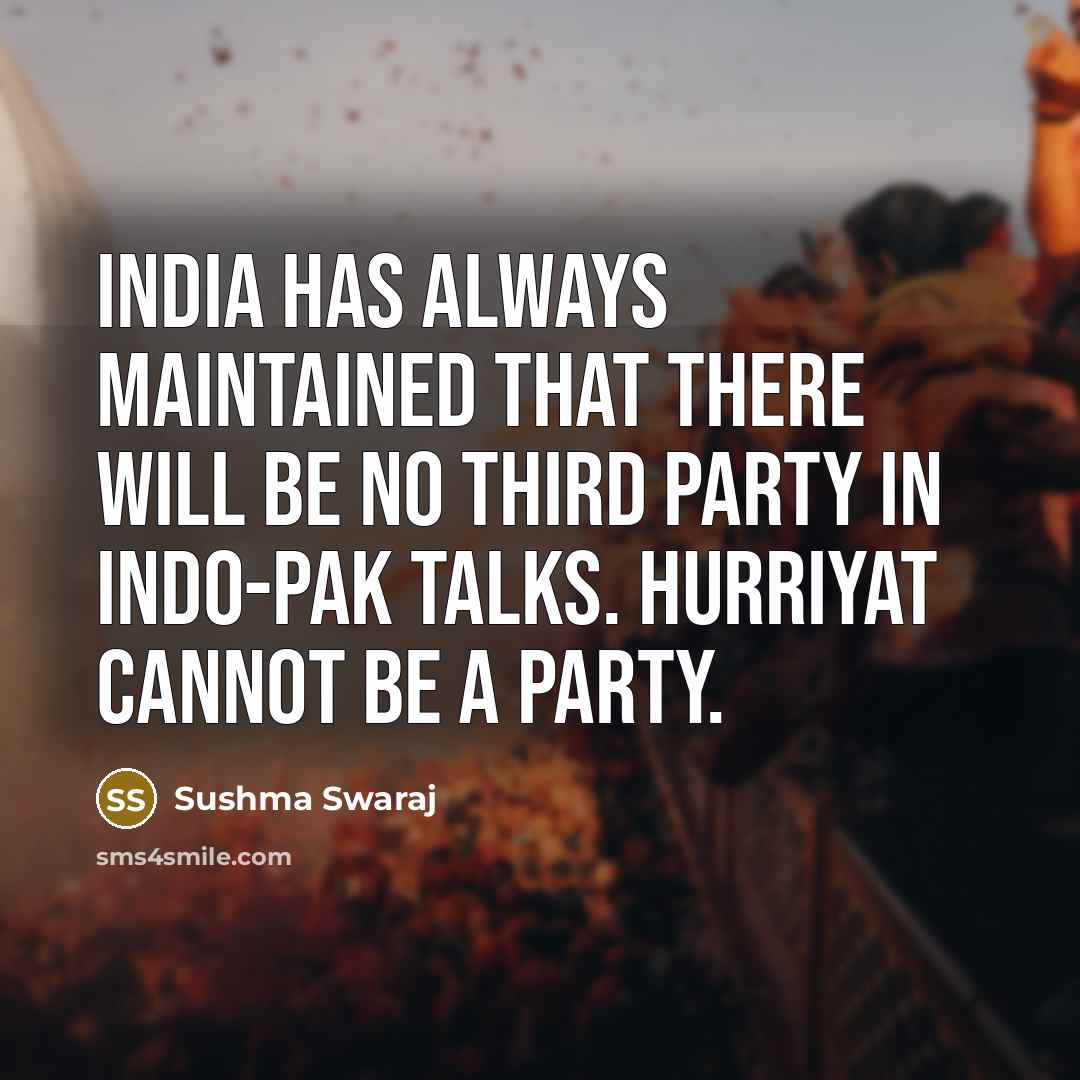 “India has always maintained that there will be no third party in Indo-Pak talks. Hurriyat cannot be a party.” quote by Sushma Swaraj