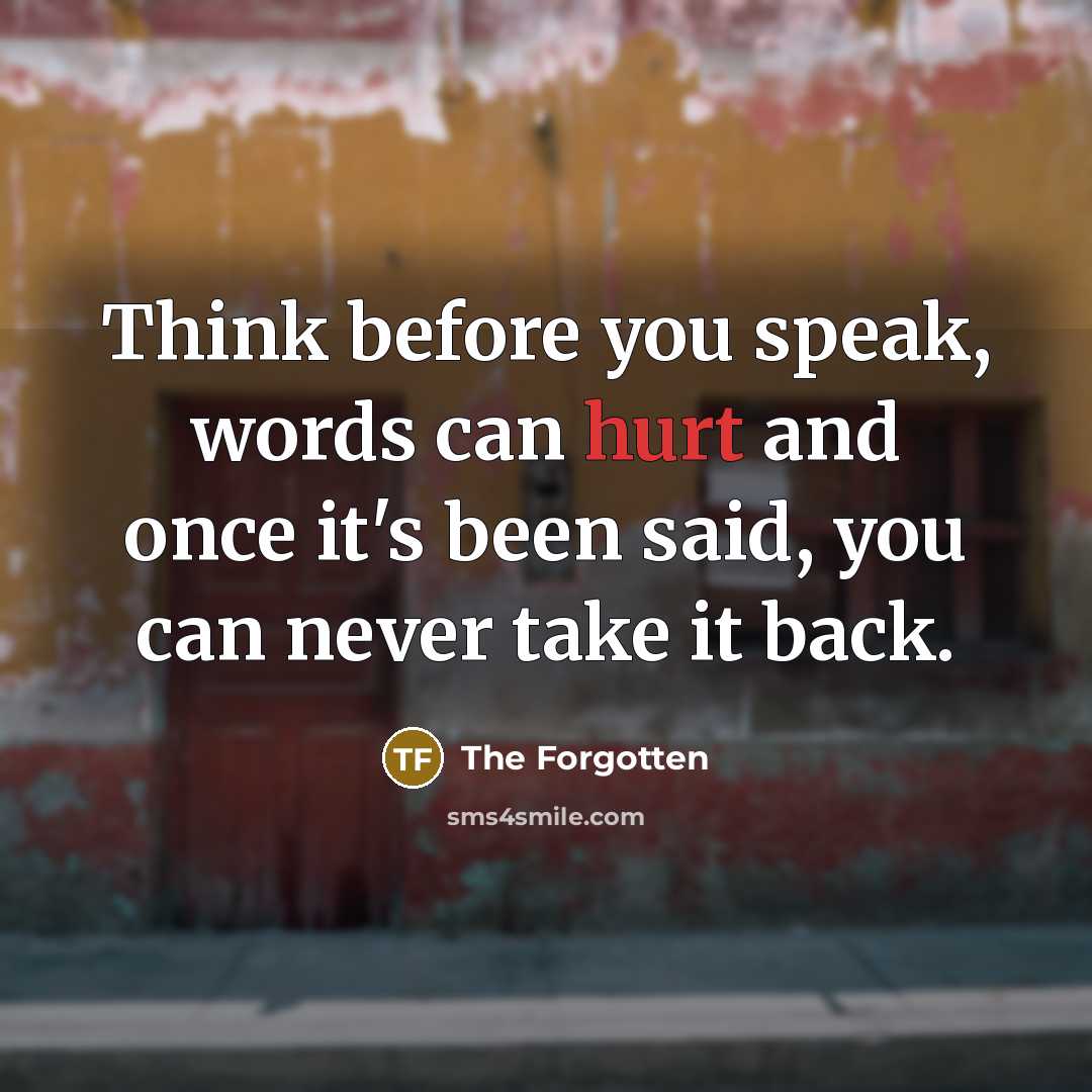 “Think before you speak, words can hurt and once it's been said, you can never take it back.” quote by The Forgotten
