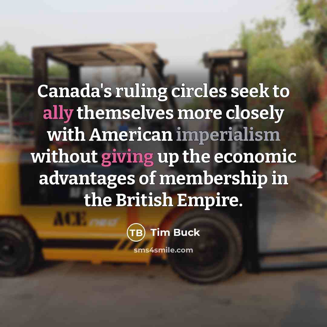 “Canada's ruling circles seek to ally themselves more closely with American imperialism without giving up the economic advantages of membership in the British Empire.” quote by Tim Buck