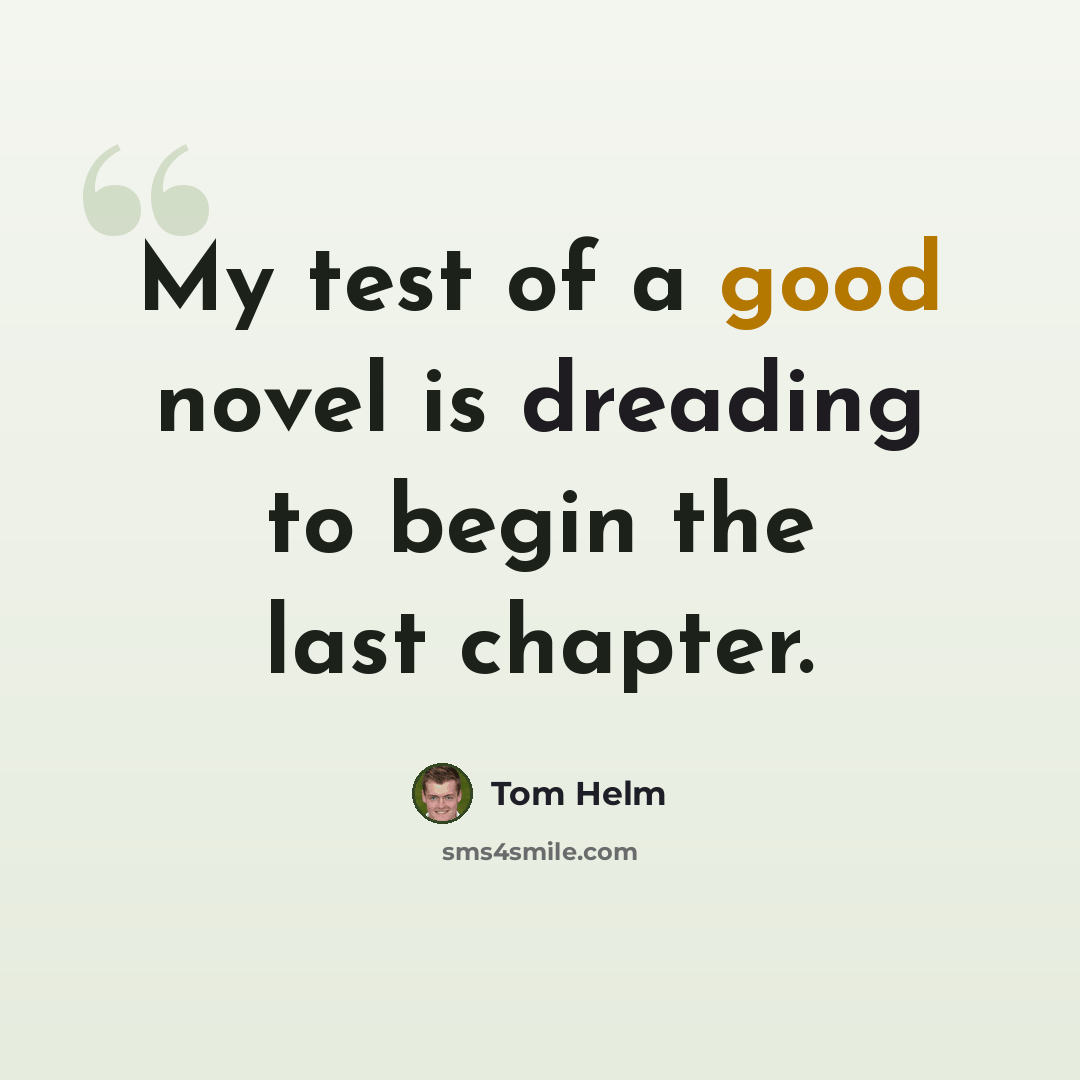 “My test of a good novel is dreading to begin the last chapter.” quote by Tom Helm